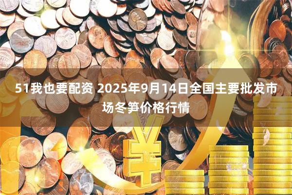 51我也要配资 2025年9月14日全国主要批发市场冬笋价格行情