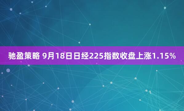 驰盈策略 9月18日日经225指数收盘上涨1.15%