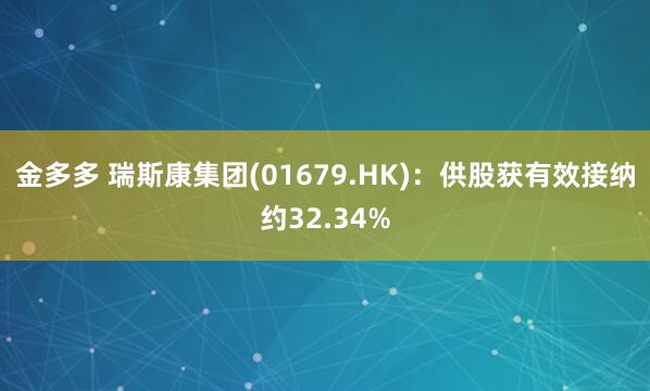 金多多 瑞斯康集团(01679.HK)：供股获有效接纳约32.34%