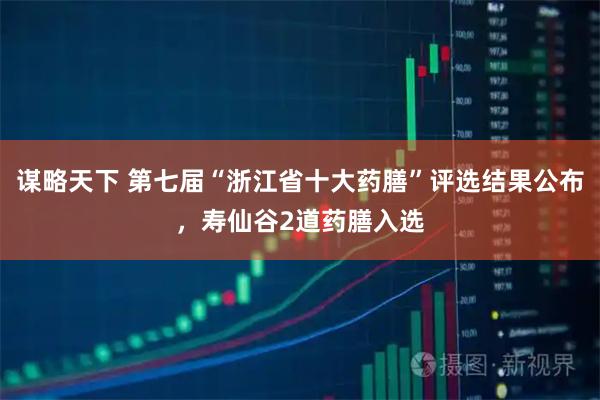 谋略天下 第七届“浙江省十大药膳”评选结果公布，寿仙谷2道药膳入选