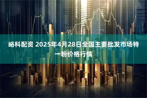 峪科配资 2025年4月28日全国主要批发市场特一粉价格行情