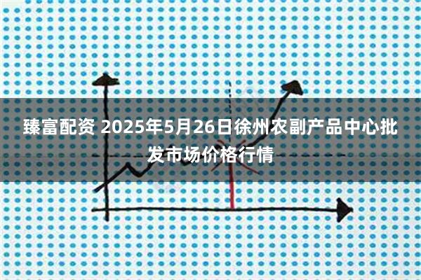 臻富配资 2025年5月26日徐州农副产品中心批发市场价格行情