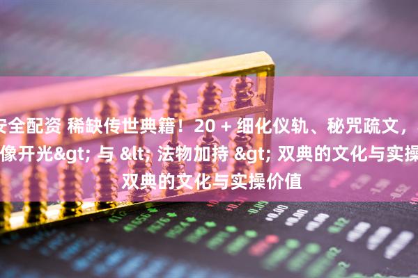 安全配资 稀缺传世典籍！20 + 细化仪轨、秘咒疏文，<神像开光> 与 < 法物加持 > 双典的文化与实操价值