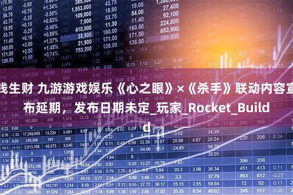 钱生财 九游游戏娱乐《心之眼》×《杀手》联动内容宣布延期，发布日期未定_玩家_Rocket_Build