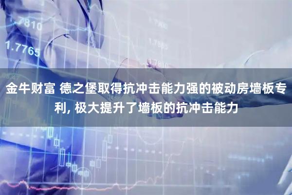 金牛财富 德之堡取得抗冲击能力强的被动房墙板专利, 极大提升了墙板的抗冲击能力